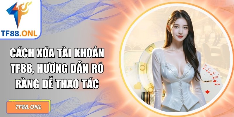 Cách Xóa Tài Khoản TF88, Hướng Dẫn Rõ Ràng Dễ Thao Tác 2 Cách xóa tài khoản TF88