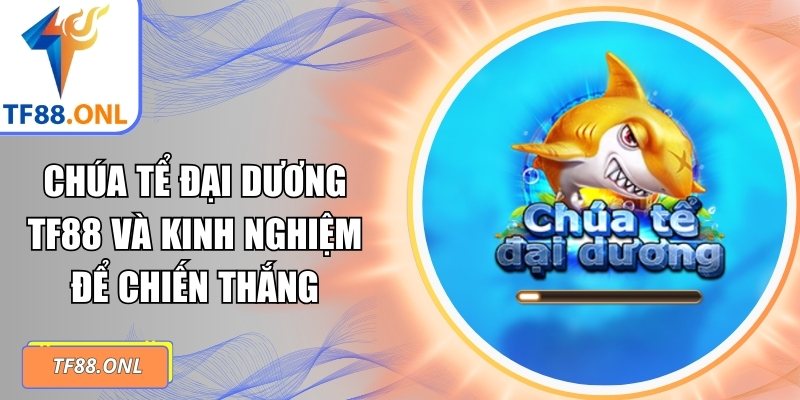 Chúa Tể Đại Dương TF88 Và Kinh Nghiệm Để Chiến Thắng 5 chúa tể đại dương TF88