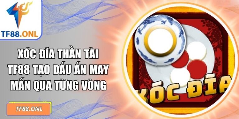 Xóc Đĩa Thần Tài TF88 Tạo Dấu Ấn May Mắn Qua Từng Vòng 4 Xóc đĩa thần tài TF88
